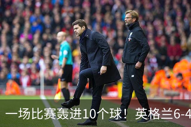 一场比赛轰进10个球！英格兰6-4险胜法国获世界杯季军，姆巴佩狂刷金靴，22粒进球超越梅西暂时登顶射手榜