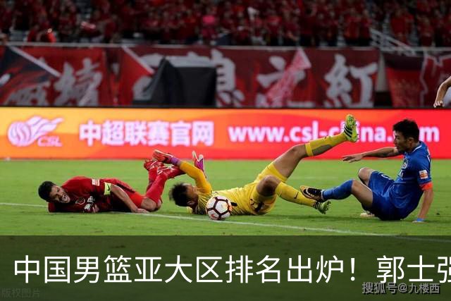 中国男篮亚大区排名出炉！郭士强最新发声，篮协做明智决定