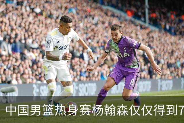 中国男篮热身赛杨翰森仅仅得到7分8篮板，到底是哪里出现了问题？