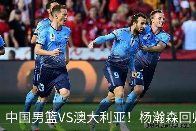 中国男篮VS澳大利亚！杨瀚森回归首秀，郭士强调整阵容，央视直播