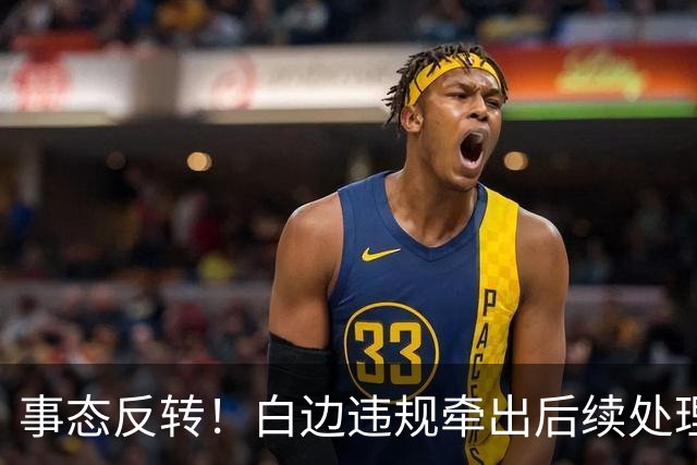 事态反转！白边违规牵出后续处理方案，广厦有望拿到现金补偿，胡金秋不用被迫转会