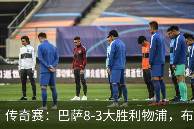 传奇赛：巴萨8-3大胜利物浦，布斯克茨和父亲同场竞技
