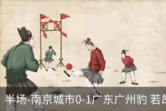 半场-南京城市0-1广东广州豹 若昂·卡洛斯破门恩戈姆失单刀