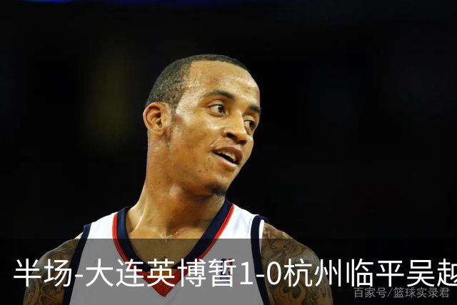 半场-大连英博暂1-0杭州临平吴越 朱鹏宇造点+点射破门