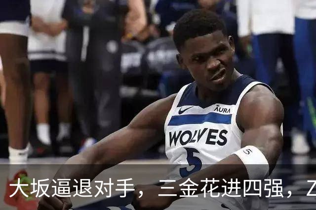 大坂逼退对手，三金花进四强，ZZZ一轮游，小拉法替小商报仇