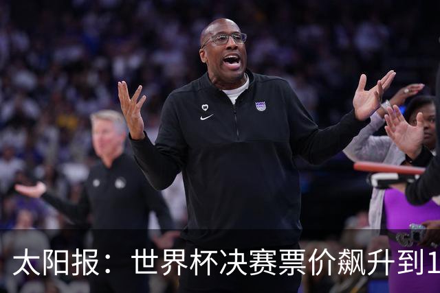 太阳报：世界杯决赛票价飙升到12751美元，有望成为最贵体育赛事
