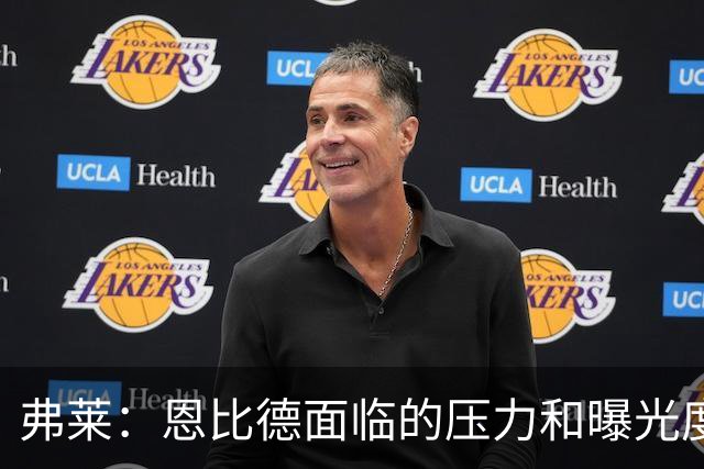 弗莱：恩比德面临的压力和曝光度前所未有 在老詹身边他不敢偷懒