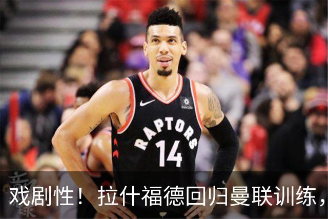 戏剧性！拉什福德回归曼联训练，季前赛对阵曾弃用自己的阿莫林！