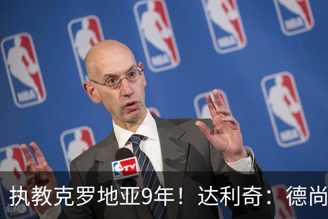 执教克罗地亚9年！达利奇：德尚是21世纪最成功的主帅，我排第二