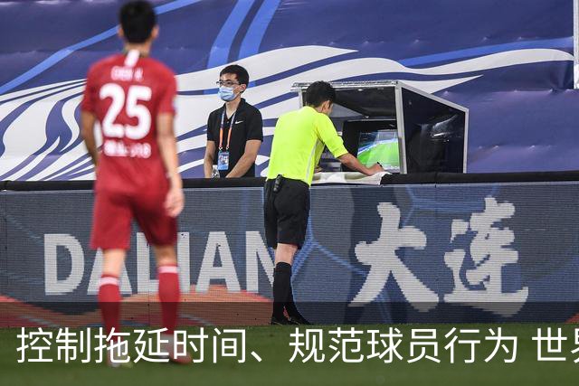 控制拖延时间、规范球员行为 世界杯推动足球比赛规则迭代升级