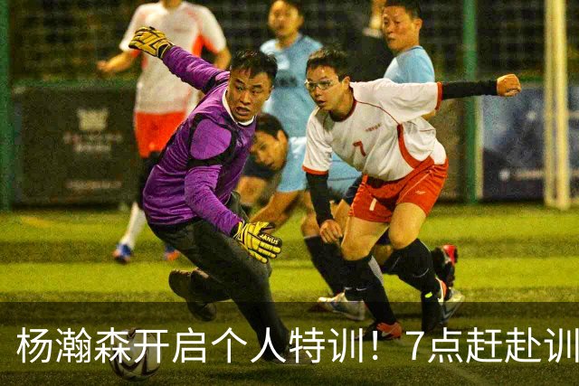 杨瀚森开启个人特训！7点赶赴训练馆，强化进攻招式+力量+体能！