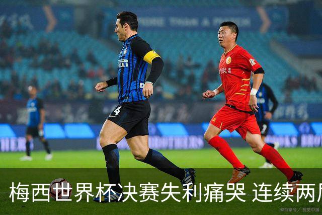 梅西世界杯决赛失利痛哭 连续两届闯进决赛或就此谢幕