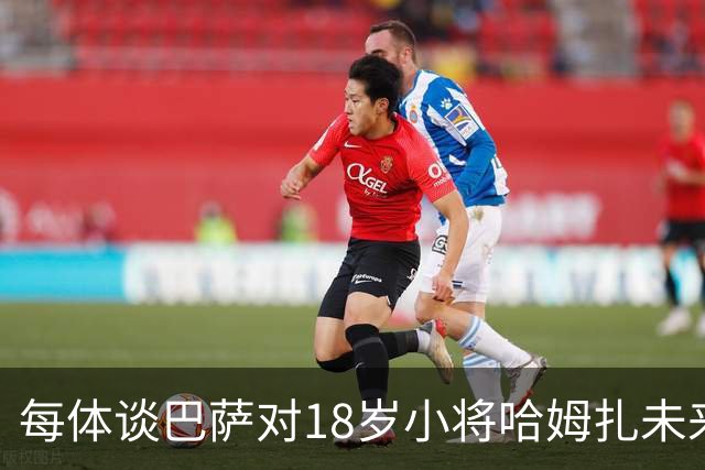 每体谈巴萨对18岁小将哈姆扎未来规划：认为他已具备一线队实力