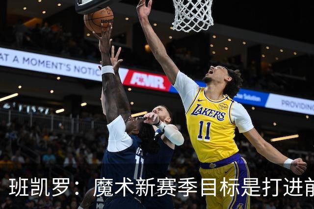 班凯罗：魔术新赛季目标是打进前四&突破首轮并在季后赛大干一场