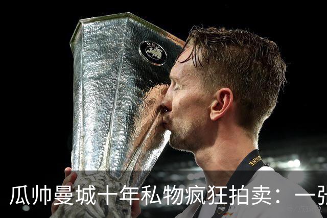 瓜帅曼城十年私物疯狂拍卖：一张椅超500镑，哈兰德百球纪念足球飙至2980镑