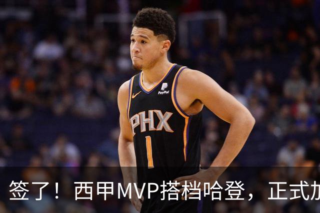 签了！西甲MVP搭档哈登，正式加盟骑士！