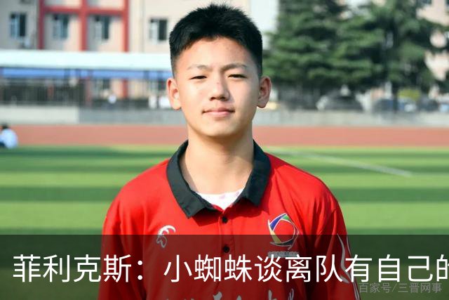 菲利克斯：小蜘蛛谈离队有自己的理由，我不能多说也不想卷入其中