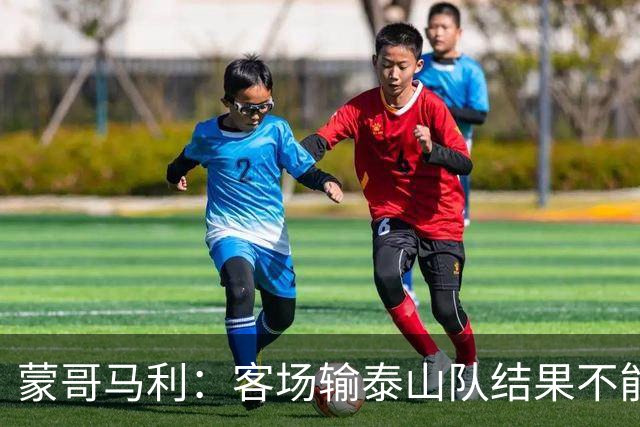蒙哥马利：客场输泰山队结果不能接受，现在主场把分数拿了回来