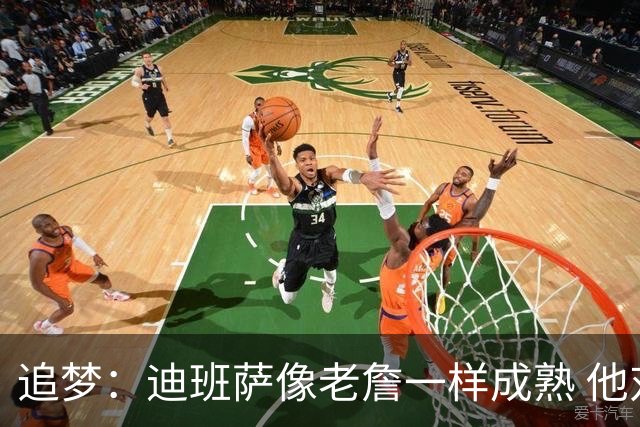 追梦：迪班萨像老詹一样成熟 他对未来商业运作的理解远超同龄人