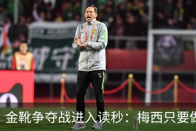 金靴争夺战进入读秒：梅西只要做对一件事，就能掀翻姆巴佩