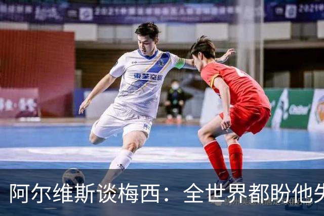 阿尔维斯谈梅西：全世界都盼他失败，真正的传奇总会成为众矢之的