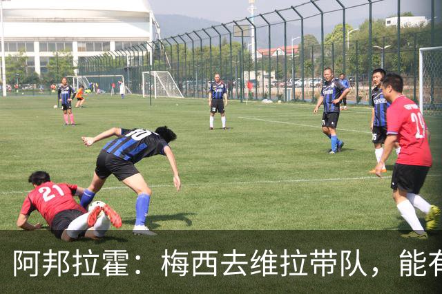 阿邦拉霍：梅西去维拉带队，能有英超冠军和欧冠冠军！
