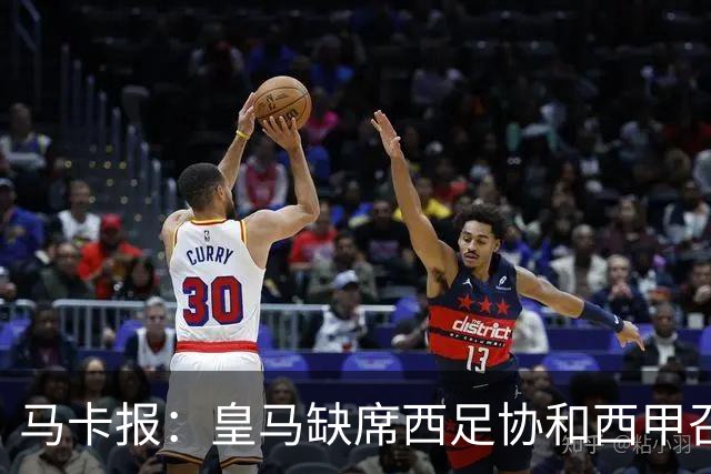 马卡报：皇马缺席西足协和西甲召开的高规格会议，原因未知