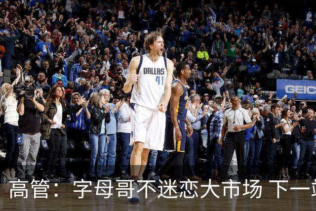 高管：字母哥不迷恋大市场 下一站可能是雷霆
