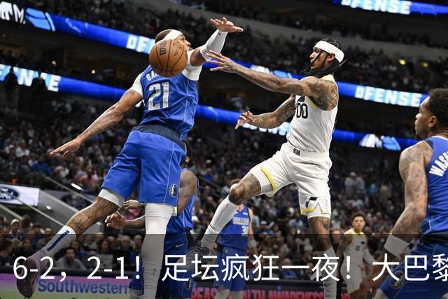 6-2，2-1！足坛疯狂一夜！大巴黎卫冕创历史，皇马1-0小胜，曼联阿森纳点球惊魂
