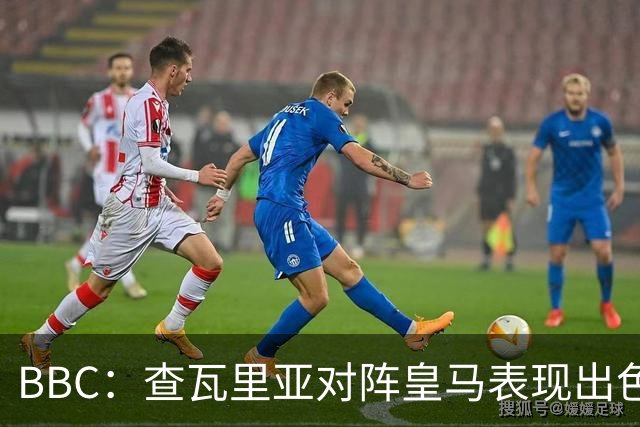 BBC：查瓦里亚对阵皇马表现出色，促使阿隆索为切尔西签下他