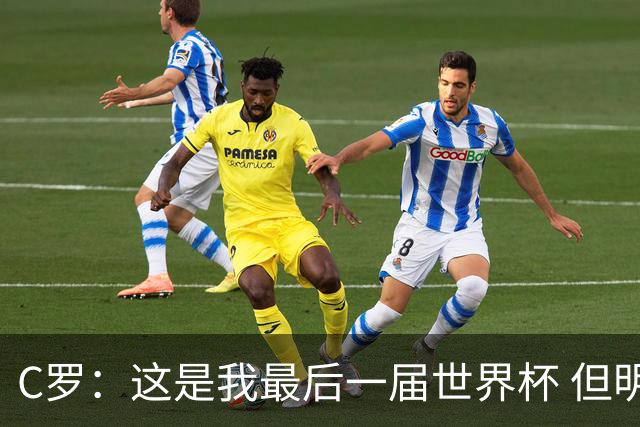 C罗：这是我最后一届世界杯 但明天不会是最后一场比赛