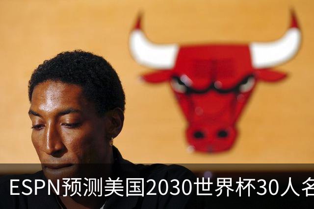 ESPN预测美国2030世界杯30人名单：普利西奇、巴洛贡、麦肯尼领衔