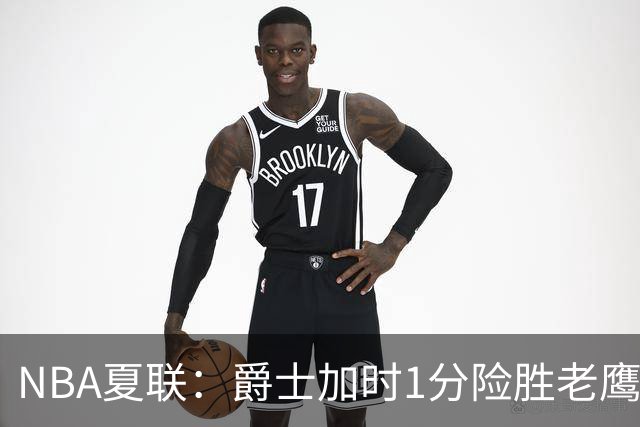 NBA夏联：爵士加时1分险胜老鹰 榜眼彼得森首秀28+8失误
