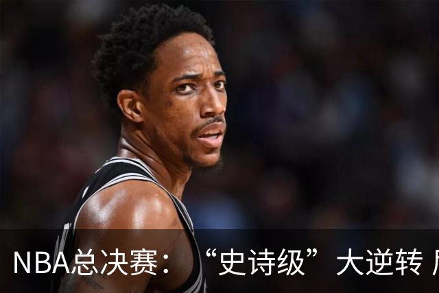 NBA总决赛：“史诗级”大逆转 尼克斯手握冠军点