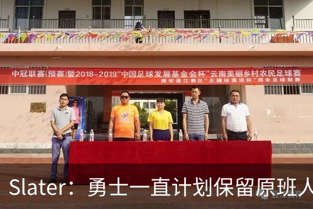 Slater：勇士一直计划保留原班人马 没因等待詹姆斯而推迟引援